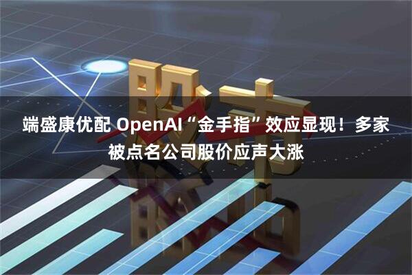 端盛康优配 OpenAI“金手指”效应显现！多家被点名公司股价应声大涨